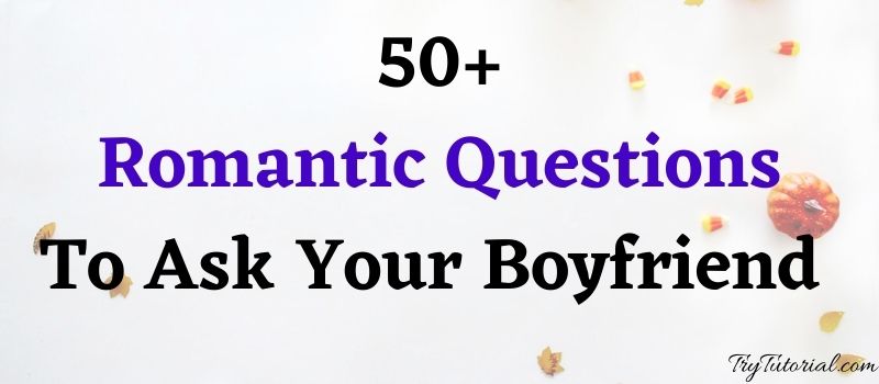 Romantic questions to ask your boyfriend when your bored