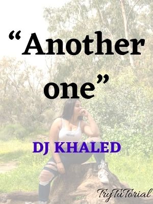 “Another one.” DJ Khaled
