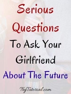 Serious Questions To Ask Your Girlfriend
