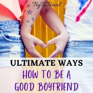 Ultimate Ways On How To Be A Good Boyfriend