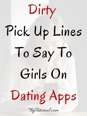 Epic Dirty Pick Up Lines To Say To Girls On Dating Apps