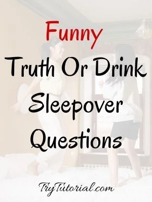 Funny Truth Or Drink Sleepover Questions