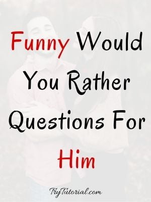 Funny Would You Rather Questions For Him