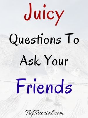 Juicy Questions To Ask Your Friends