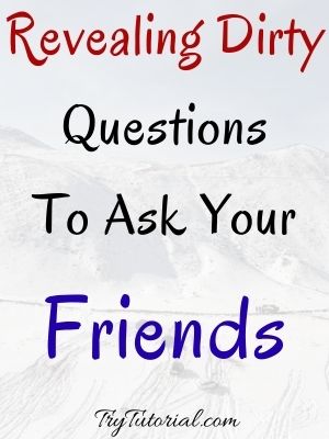 Revealing Dirty Questions To Ask Your Friends