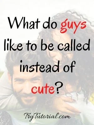 What do guys like to be called instead of cute
