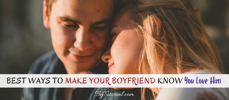 Ways To Make Your Boyfriend Know You Love Him