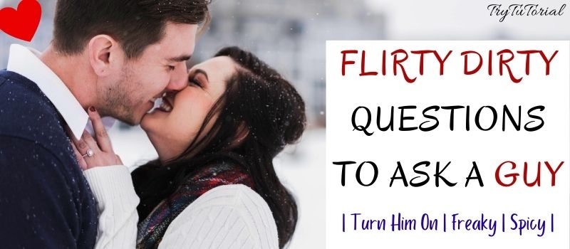 Flirty Dirty Questions To Ask A Guy 