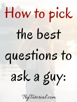 How to pick the best questions to ask a guy