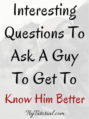 Questions To Ask A Guy To Get To Know Him Better