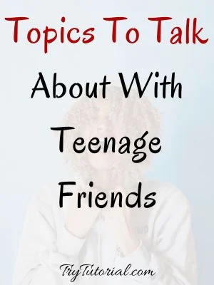 Topics To Talk About With Teenage Friends