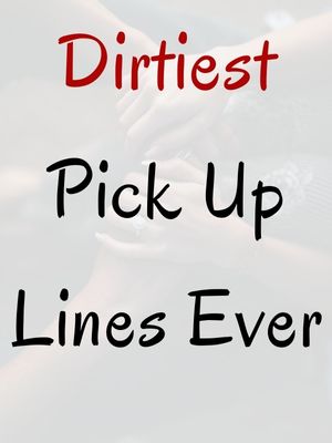 Dirtiest Pick Up Lines Ever