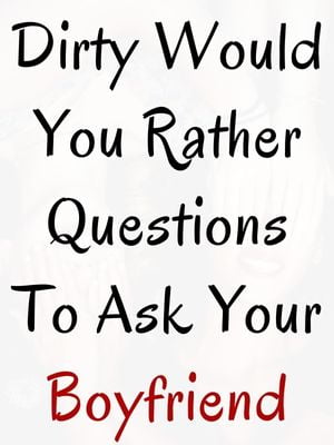 Dirty Would You Rather Questions To Ask Your Boyfriend
