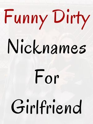 Funny Dirty Nicknames For Girlfriend