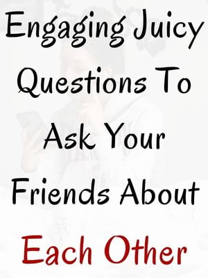 Juicy Questions To Ask Your Friend About Each Other