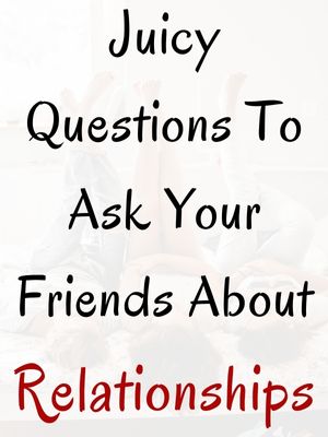 Juicy Questions To Ask Your Friends About Relationships