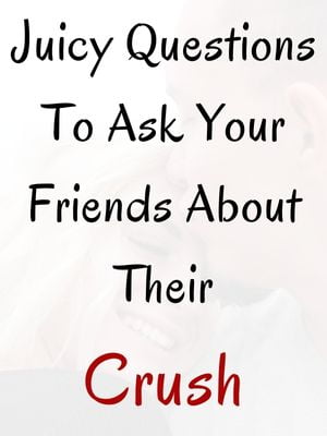 Juicy Questions To Ask Your Friends About Their Crush