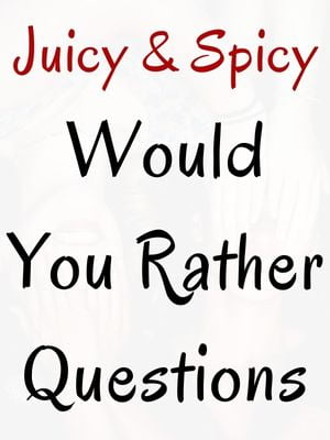 Juicy & Spicy Would You Rather Questions