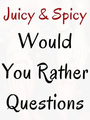 Juicy & Spicy Would You Rather Questions
