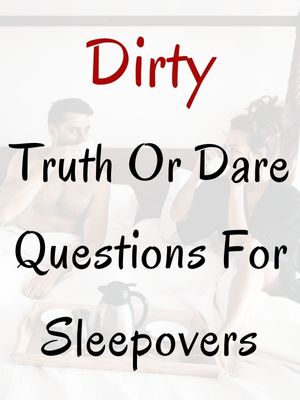 Dirty Truth Or Dare Questions For Sleepovers