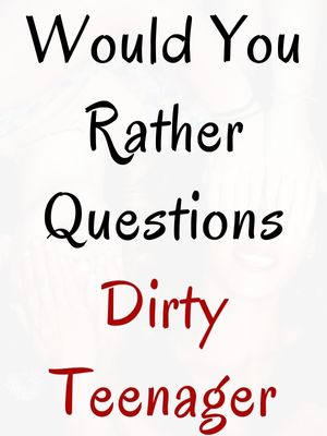 Would You Rather Questions Dirty Teenager