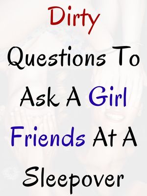 Dirty Questions To Ask A Girl Friends