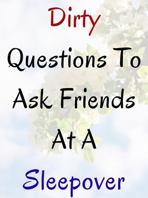Dirty Questions To Ask Friends At A Sleepover