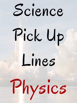 Science Pick Up Lines Physics